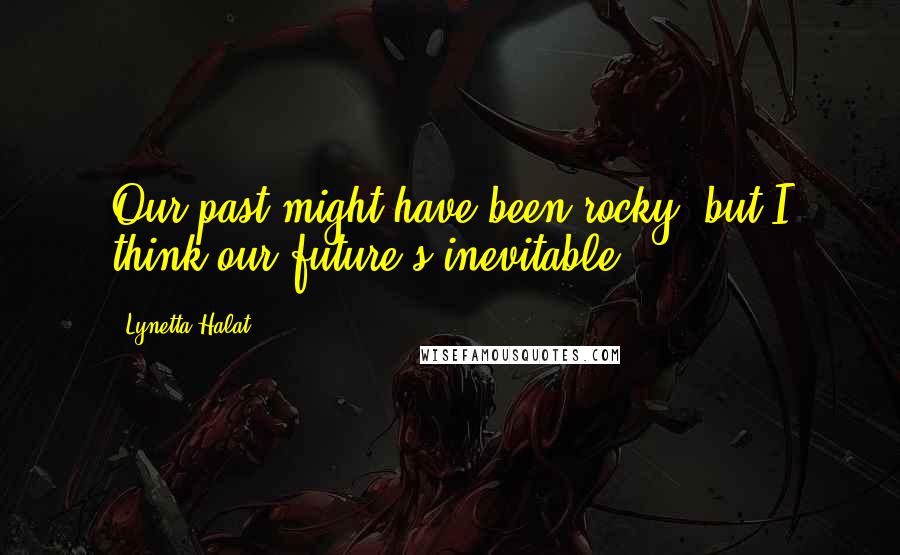 Lynetta Halat Quotes: Our past might have been rocky, but I think our future's inevitable.