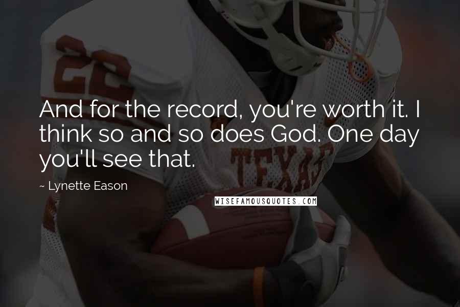 Lynette Eason Quotes: And for the record, you're worth it. I think so and so does God. One day you'll see that.