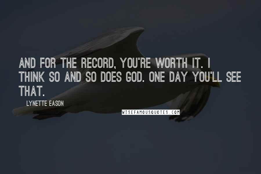 Lynette Eason Quotes: And for the record, you're worth it. I think so and so does God. One day you'll see that.