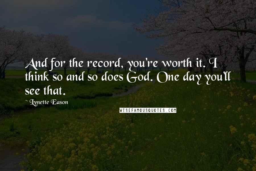 Lynette Eason Quotes: And for the record, you're worth it. I think so and so does God. One day you'll see that.