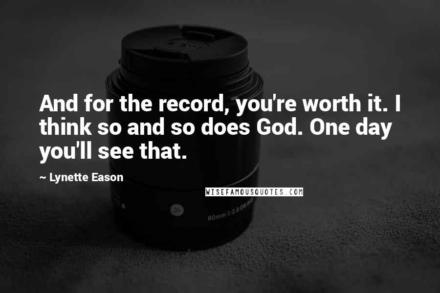 Lynette Eason Quotes: And for the record, you're worth it. I think so and so does God. One day you'll see that.