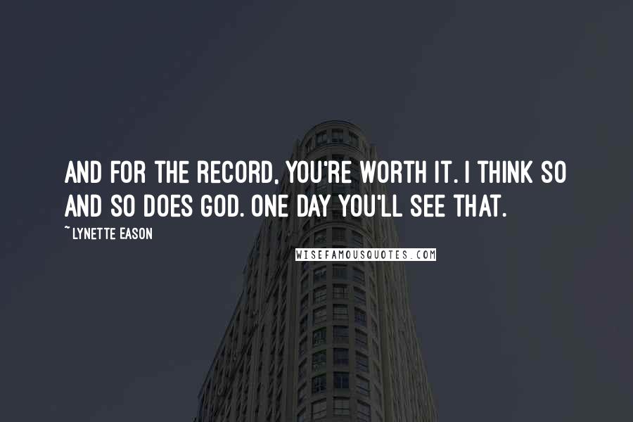 Lynette Eason Quotes: And for the record, you're worth it. I think so and so does God. One day you'll see that.