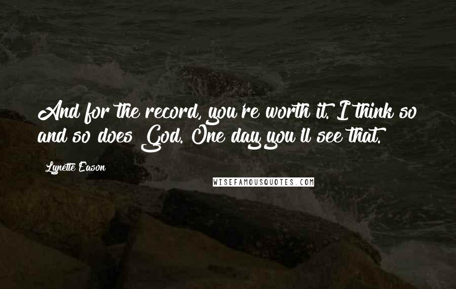 Lynette Eason Quotes: And for the record, you're worth it. I think so and so does God. One day you'll see that.