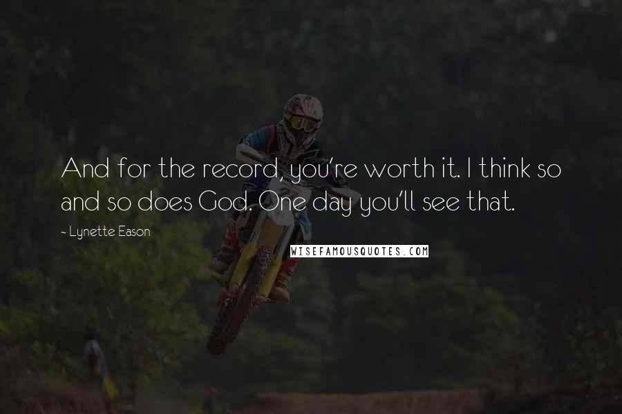 Lynette Eason Quotes: And for the record, you're worth it. I think so and so does God. One day you'll see that.