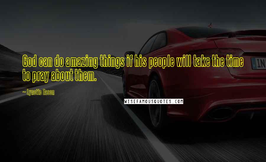 Lynette Eason Quotes: God can do amazing things if his people will take the time to pray about them.