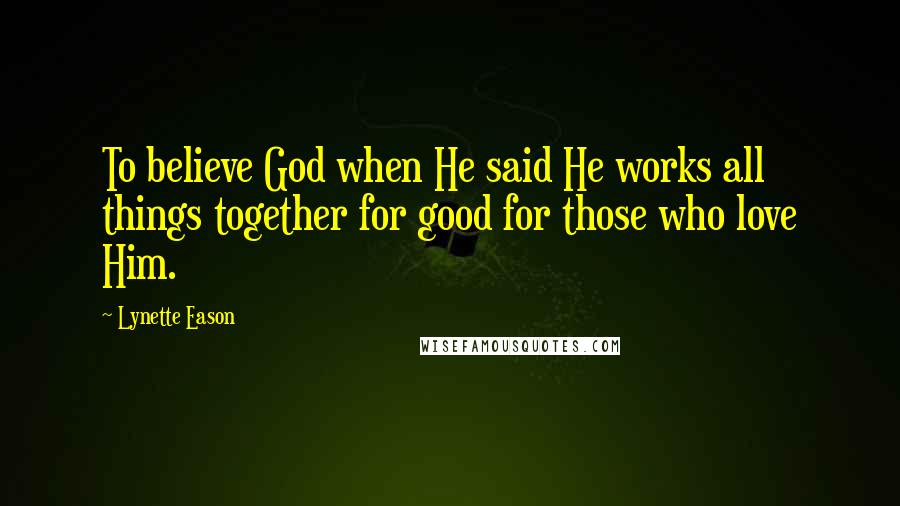 Lynette Eason Quotes: To believe God when He said He works all things together for good for those who love Him.