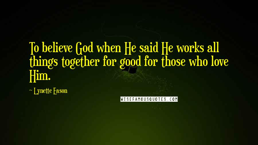 Lynette Eason Quotes: To believe God when He said He works all things together for good for those who love Him.