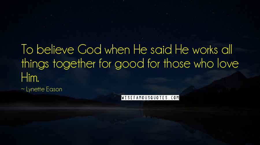 Lynette Eason Quotes: To believe God when He said He works all things together for good for those who love Him.