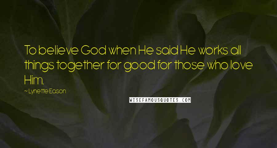 Lynette Eason Quotes: To believe God when He said He works all things together for good for those who love Him.