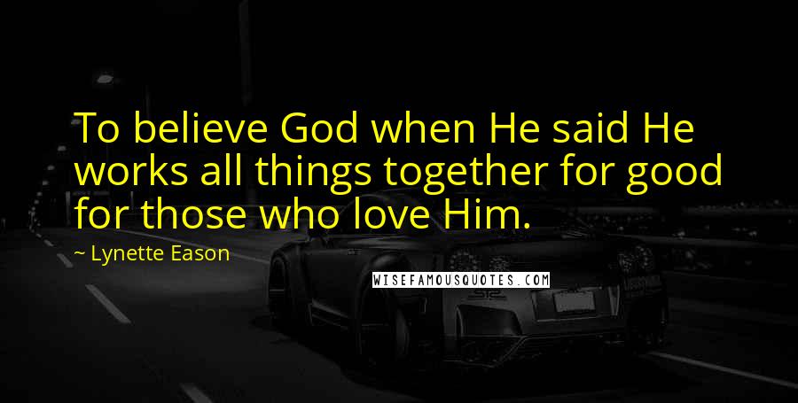 Lynette Eason Quotes: To believe God when He said He works all things together for good for those who love Him.