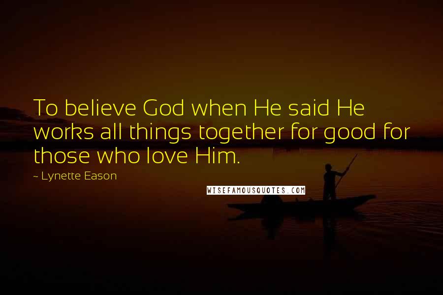 Lynette Eason Quotes: To believe God when He said He works all things together for good for those who love Him.