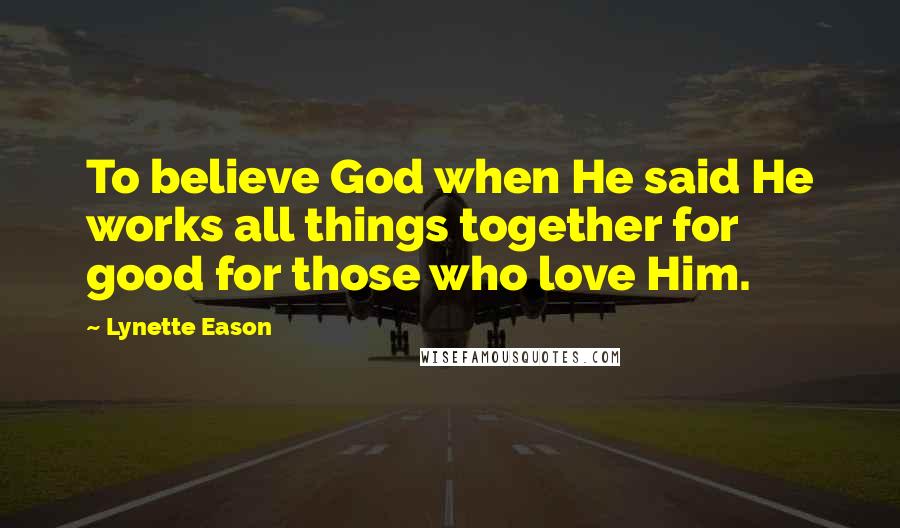 Lynette Eason Quotes: To believe God when He said He works all things together for good for those who love Him.