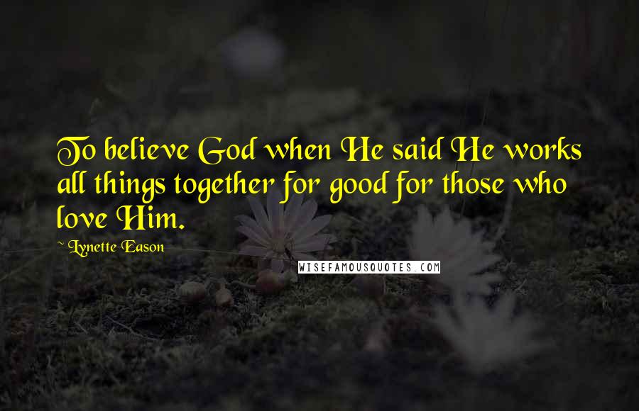 Lynette Eason Quotes: To believe God when He said He works all things together for good for those who love Him.