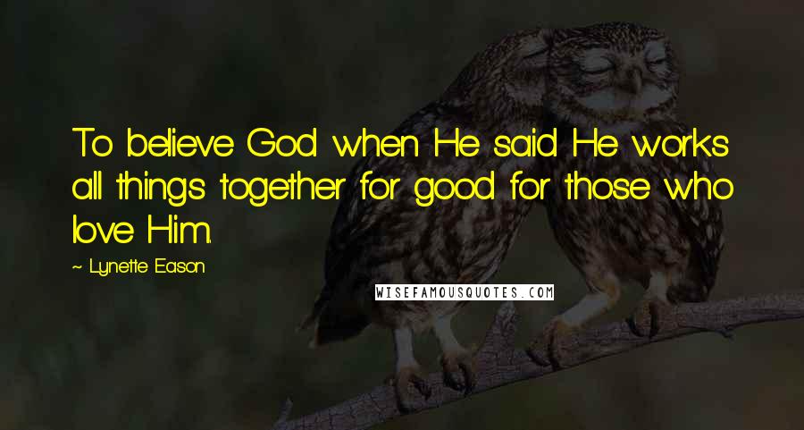 Lynette Eason Quotes: To believe God when He said He works all things together for good for those who love Him.