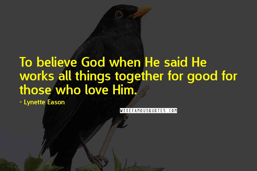 Lynette Eason Quotes: To believe God when He said He works all things together for good for those who love Him.