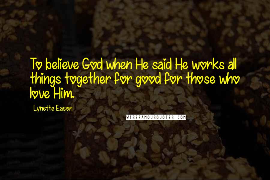 Lynette Eason Quotes: To believe God when He said He works all things together for good for those who love Him.