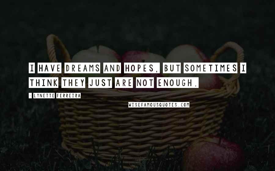 Lynette Ferreira Quotes: I have dreams and hopes, but sometimes I think they just are not enough.