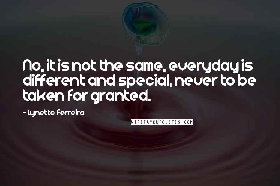 Lynette Ferreira Quotes: No, it is not the same, everyday is different and special, never to be taken for granted.