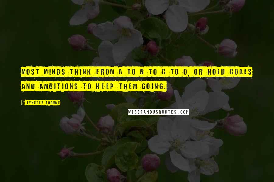 Lynette Fromme Quotes: Most minds think from A to B to G to O, or hold goals and ambitions to keep them going.