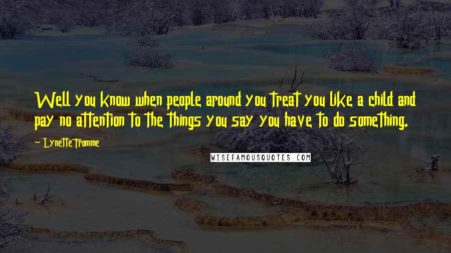 Lynette Fromme Quotes: Well you know when people around you treat you like a child and pay no attention to the things you say you have to do something.