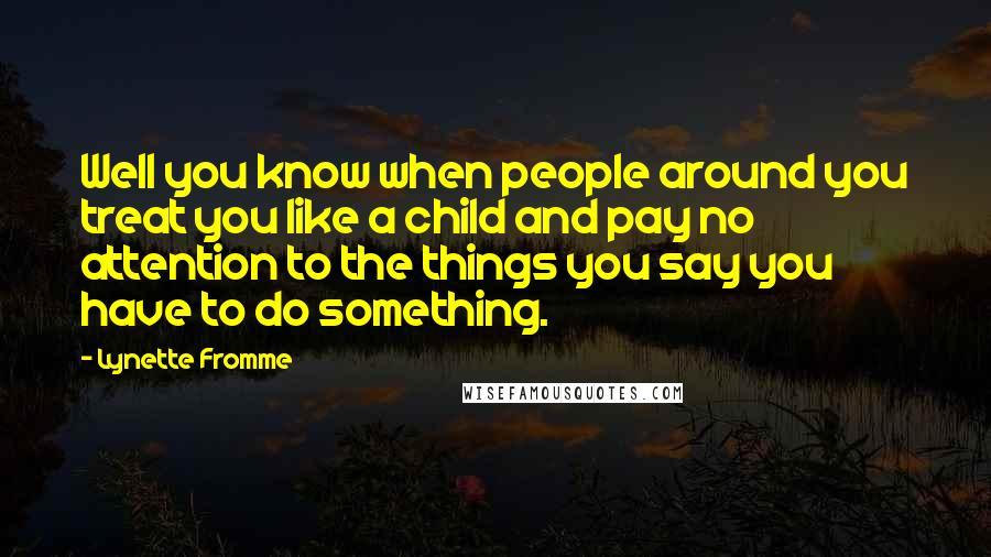 Lynette Fromme Quotes: Well you know when people around you treat you like a child and pay no attention to the things you say you have to do something.