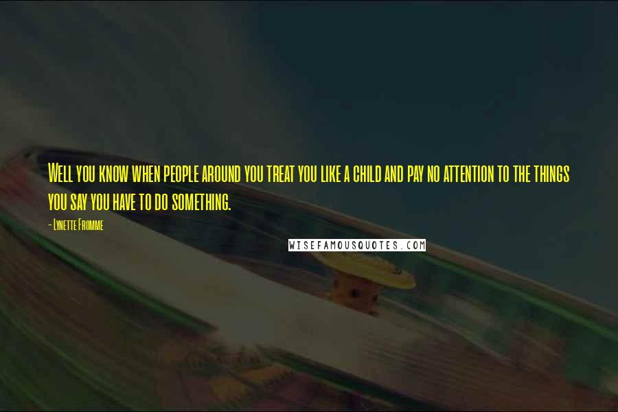 Lynette Fromme Quotes: Well you know when people around you treat you like a child and pay no attention to the things you say you have to do something.