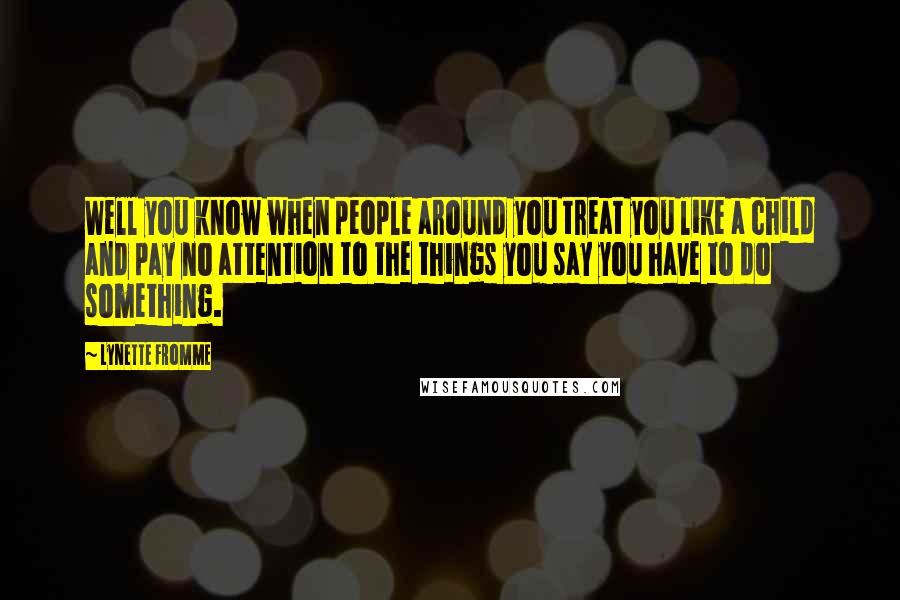 Lynette Fromme Quotes: Well you know when people around you treat you like a child and pay no attention to the things you say you have to do something.