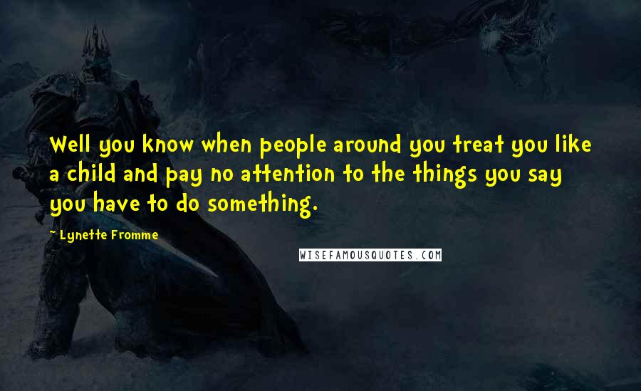 Lynette Fromme Quotes: Well you know when people around you treat you like a child and pay no attention to the things you say you have to do something.