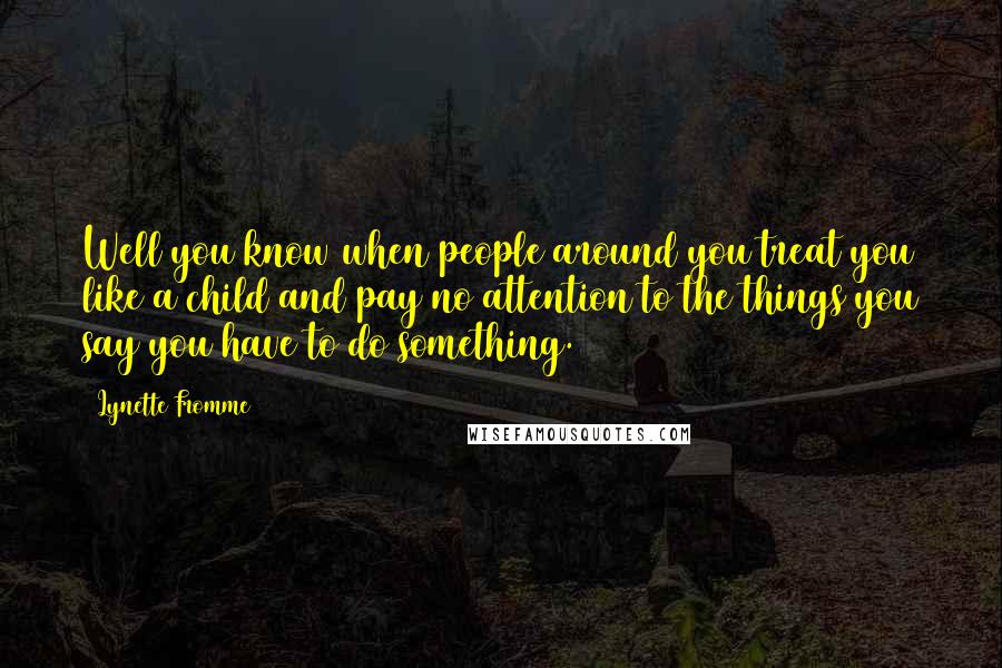 Lynette Fromme Quotes: Well you know when people around you treat you like a child and pay no attention to the things you say you have to do something.