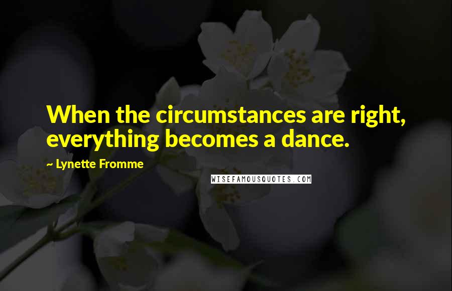 Lynette Fromme Quotes: When the circumstances are right, everything becomes a dance.