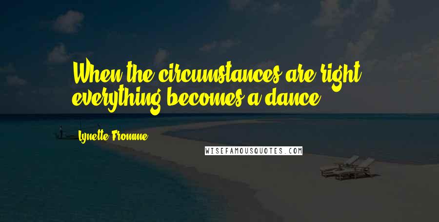 Lynette Fromme Quotes: When the circumstances are right, everything becomes a dance.