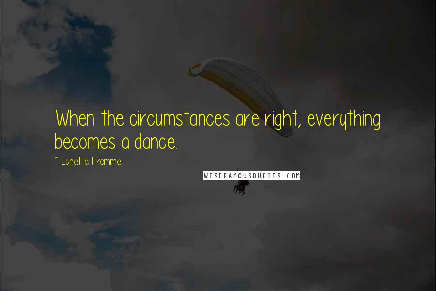 Lynette Fromme Quotes: When the circumstances are right, everything becomes a dance.