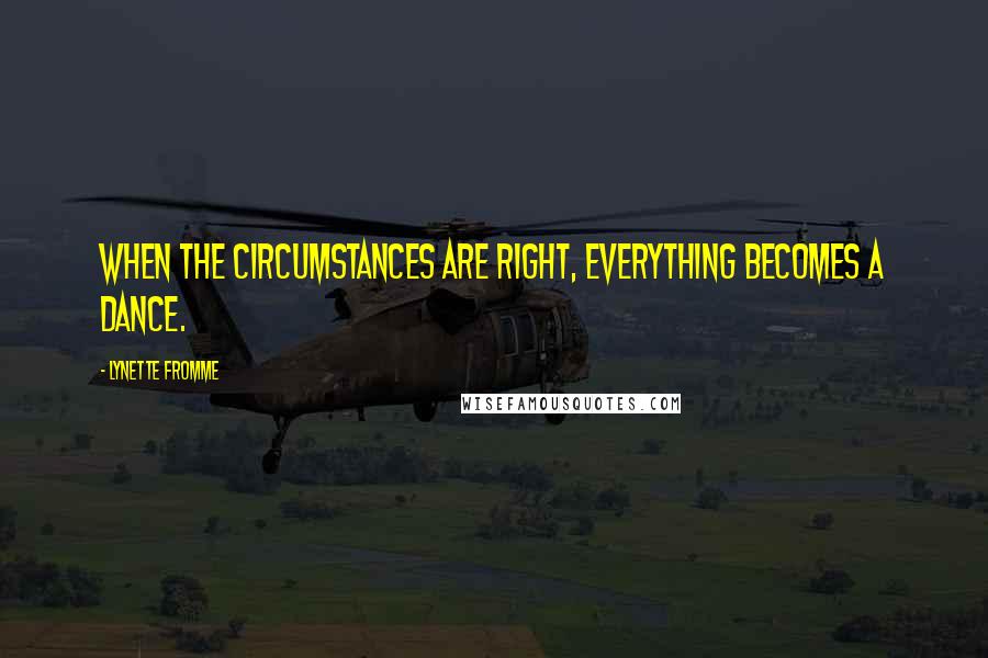 Lynette Fromme Quotes: When the circumstances are right, everything becomes a dance.