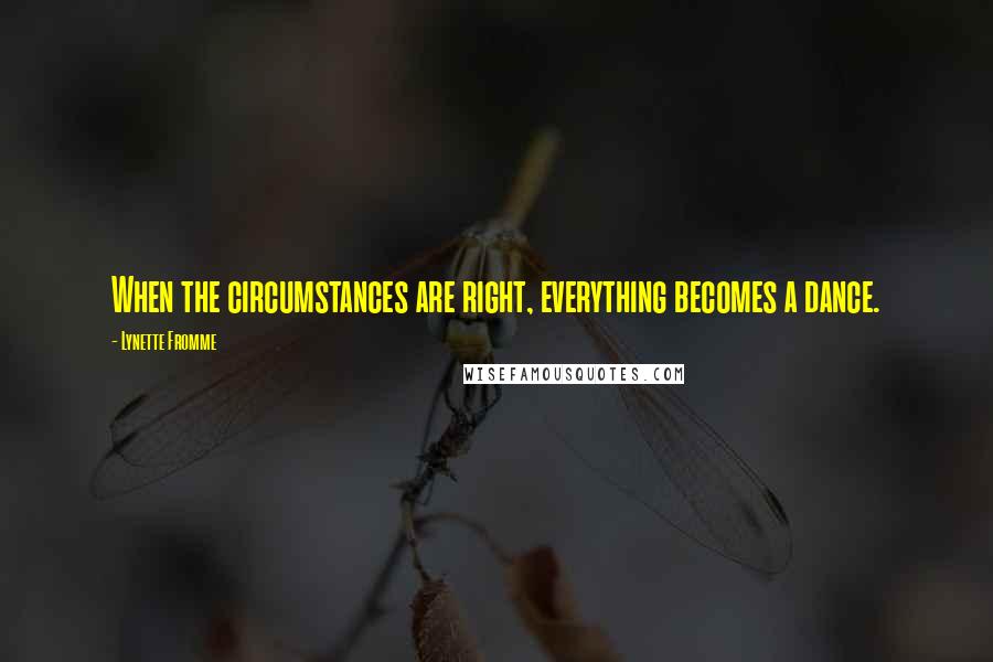 Lynette Fromme Quotes: When the circumstances are right, everything becomes a dance.