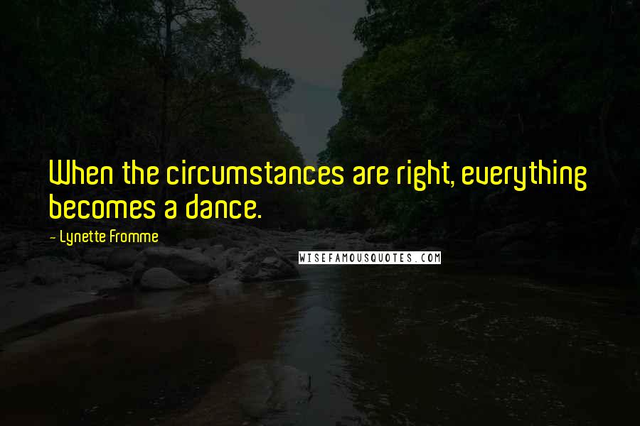 Lynette Fromme Quotes: When the circumstances are right, everything becomes a dance.