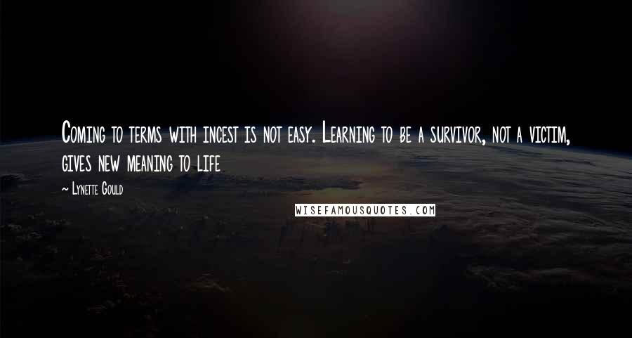 Lynette Gould Quotes: Coming to terms with incest is not easy. Learning to be a survivor, not a victim, gives new meaning to life