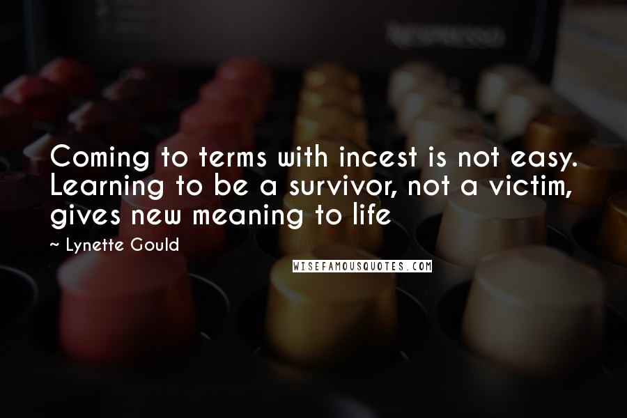 Lynette Gould Quotes: Coming to terms with incest is not easy. Learning to be a survivor, not a victim, gives new meaning to life