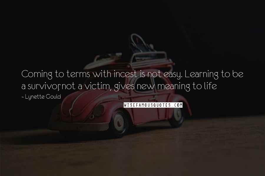 Lynette Gould Quotes: Coming to terms with incest is not easy. Learning to be a survivor, not a victim, gives new meaning to life