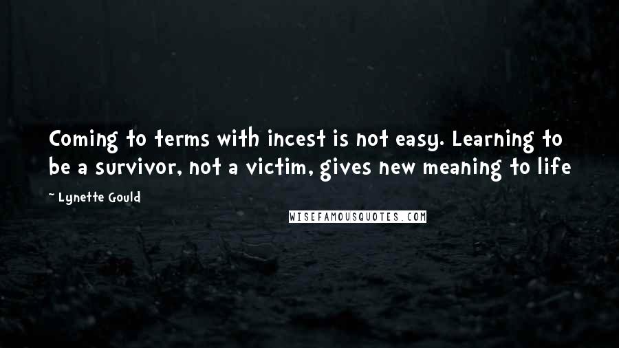 Lynette Gould Quotes: Coming to terms with incest is not easy. Learning to be a survivor, not a victim, gives new meaning to life