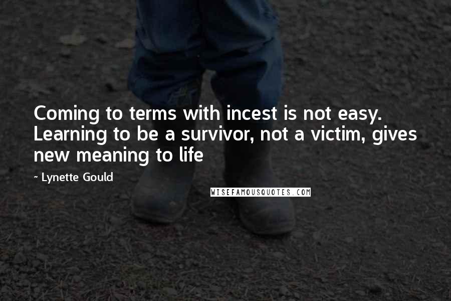 Lynette Gould Quotes: Coming to terms with incest is not easy. Learning to be a survivor, not a victim, gives new meaning to life