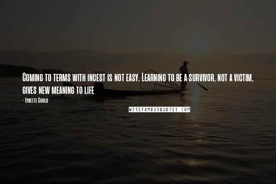 Lynette Gould Quotes: Coming to terms with incest is not easy. Learning to be a survivor, not a victim, gives new meaning to life