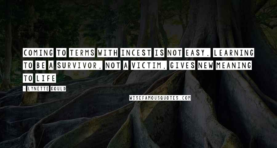 Lynette Gould Quotes: Coming to terms with incest is not easy. Learning to be a survivor, not a victim, gives new meaning to life