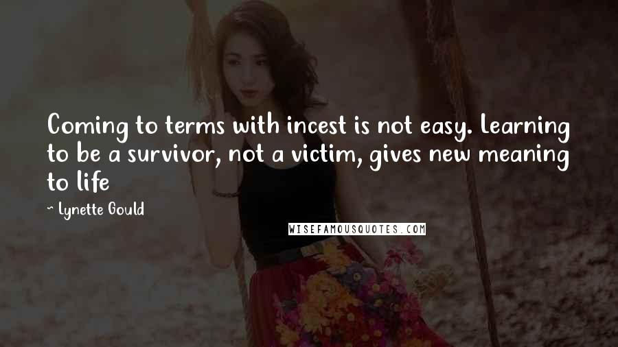 Lynette Gould Quotes: Coming to terms with incest is not easy. Learning to be a survivor, not a victim, gives new meaning to life