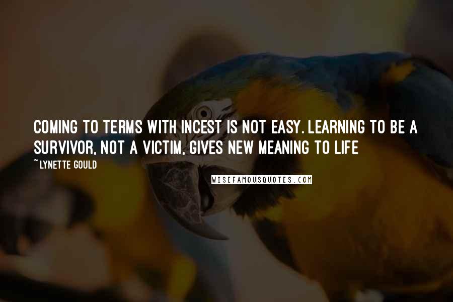 Lynette Gould Quotes: Coming to terms with incest is not easy. Learning to be a survivor, not a victim, gives new meaning to life