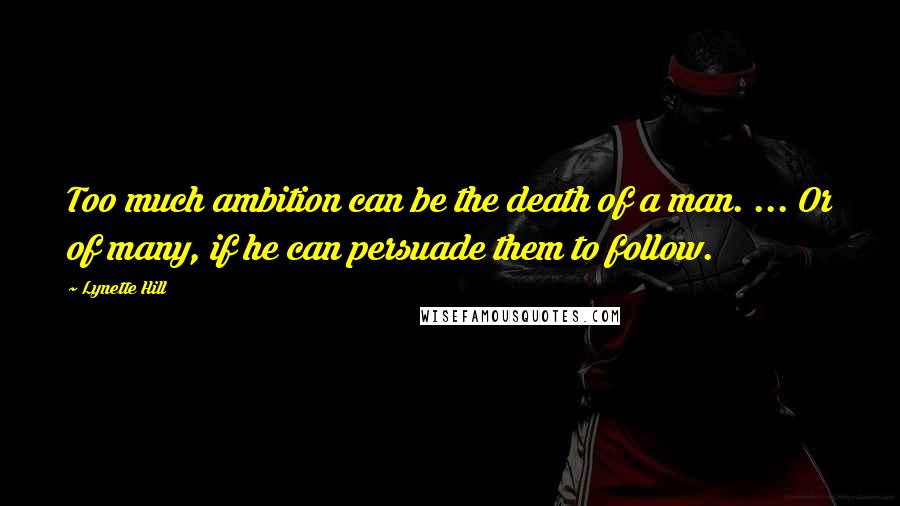 Lynette Hill Quotes: Too much ambition can be the death of a man. ... Or of many, if he can persuade them to follow.