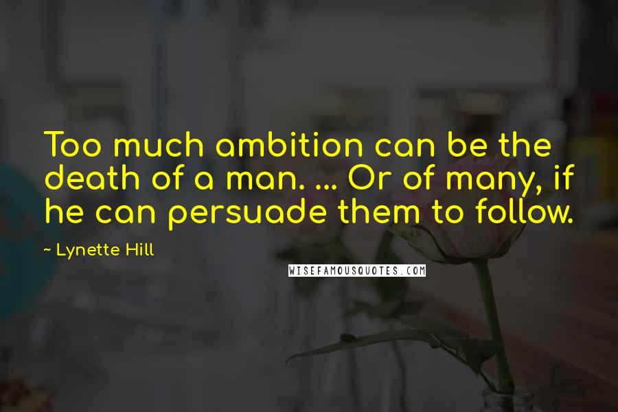 Lynette Hill Quotes: Too much ambition can be the death of a man. ... Or of many, if he can persuade them to follow.