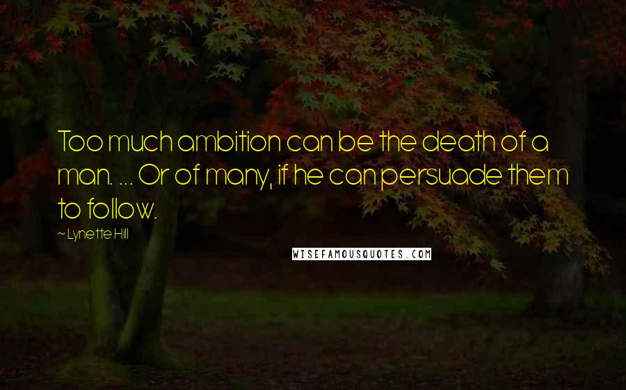 Lynette Hill Quotes: Too much ambition can be the death of a man. ... Or of many, if he can persuade them to follow.