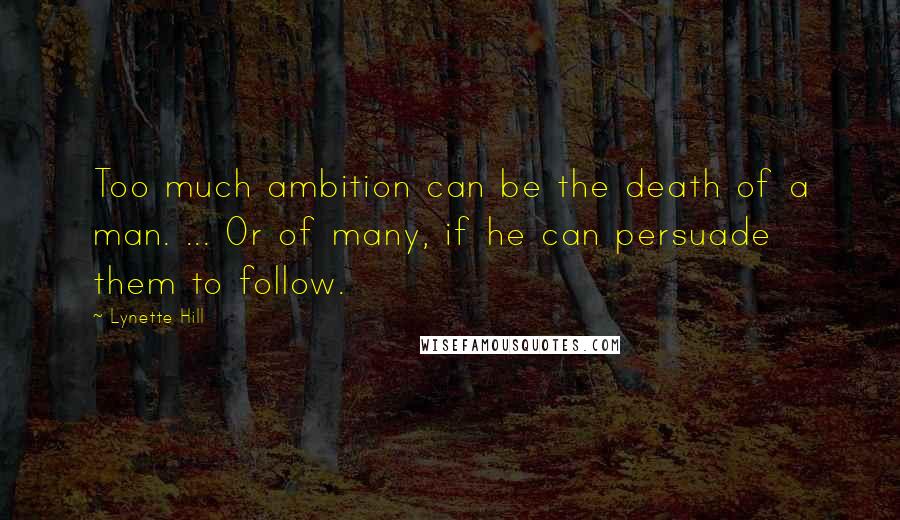 Lynette Hill Quotes: Too much ambition can be the death of a man. ... Or of many, if he can persuade them to follow.