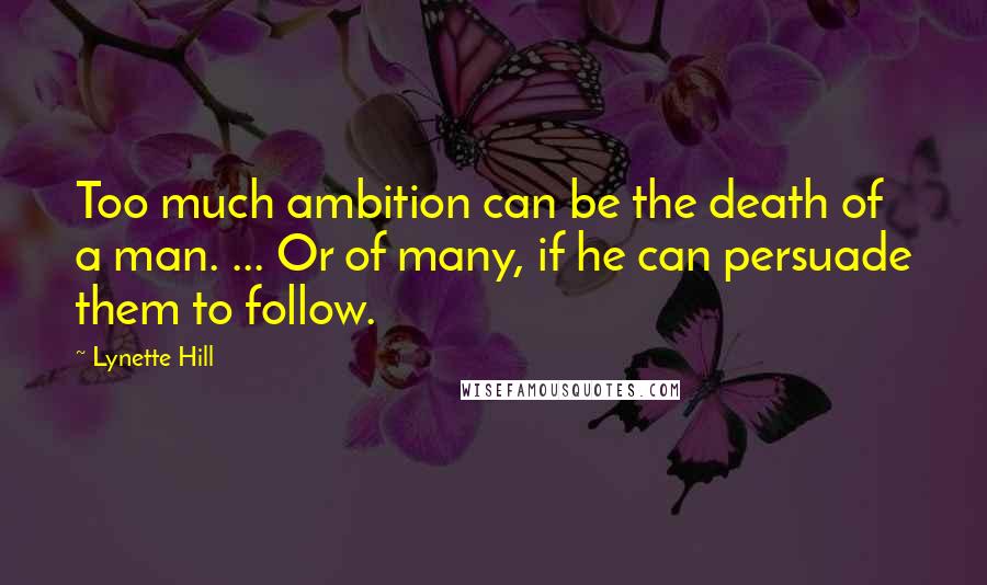 Lynette Hill Quotes: Too much ambition can be the death of a man. ... Or of many, if he can persuade them to follow.