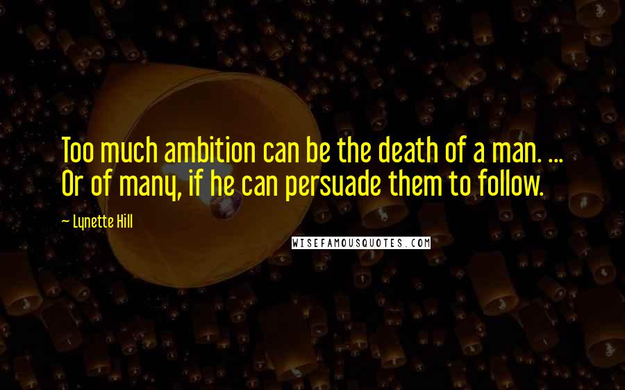 Lynette Hill Quotes: Too much ambition can be the death of a man. ... Or of many, if he can persuade them to follow.